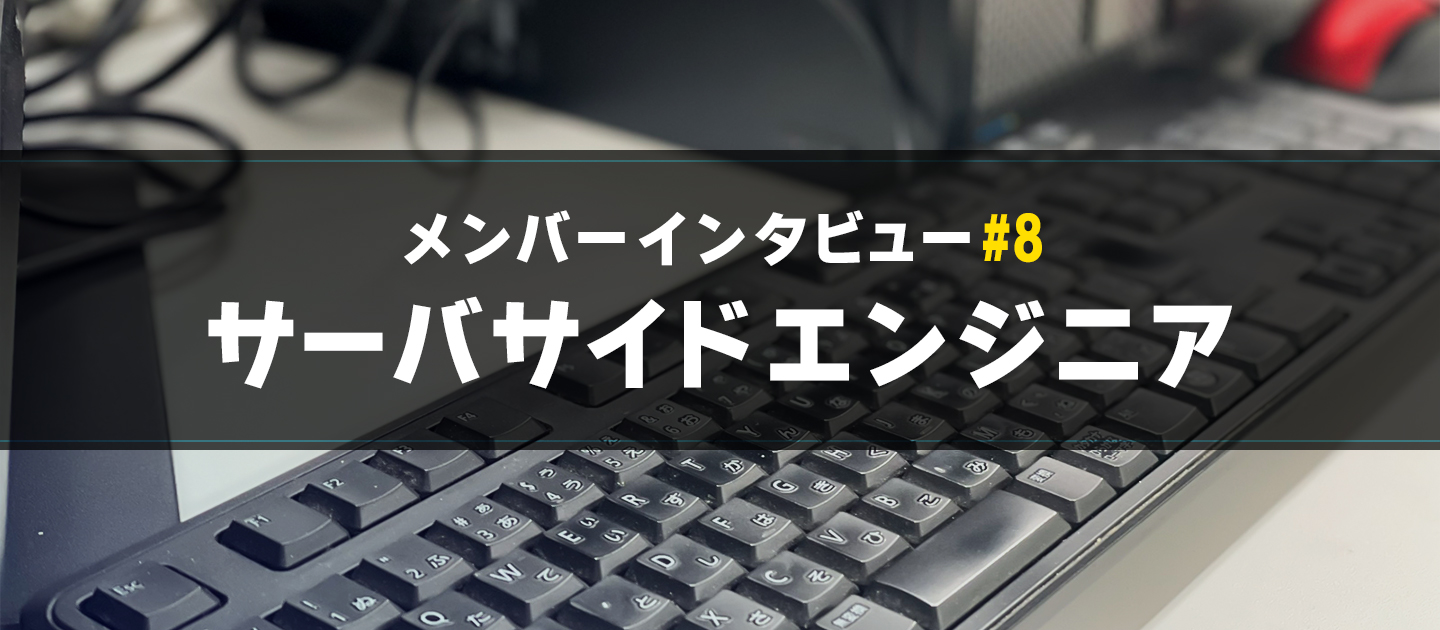 【メンバーインタビュー#8】どんな困難でも挑戦するサーバサイドエンジニアのご紹介