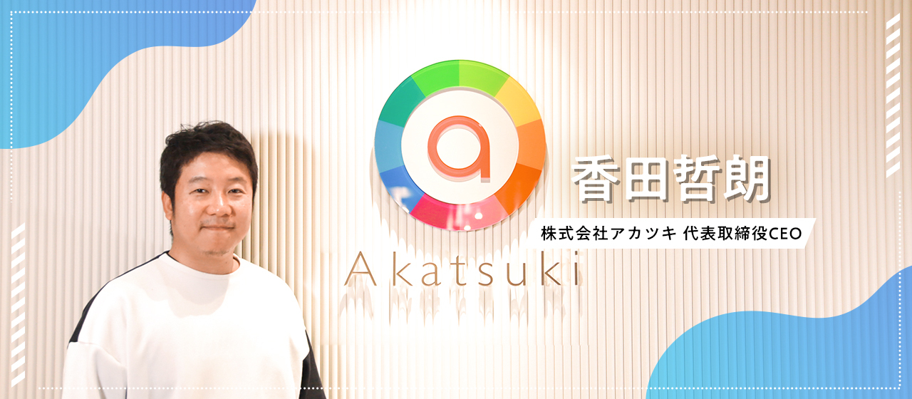 【株式会社アカツキ】香田哲朗 代表取締役CEO