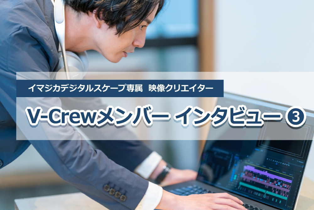 【V-Crewインタビュー③】ポストプロダクションで映像編集スキルを磨き中の2023年卒Mさん