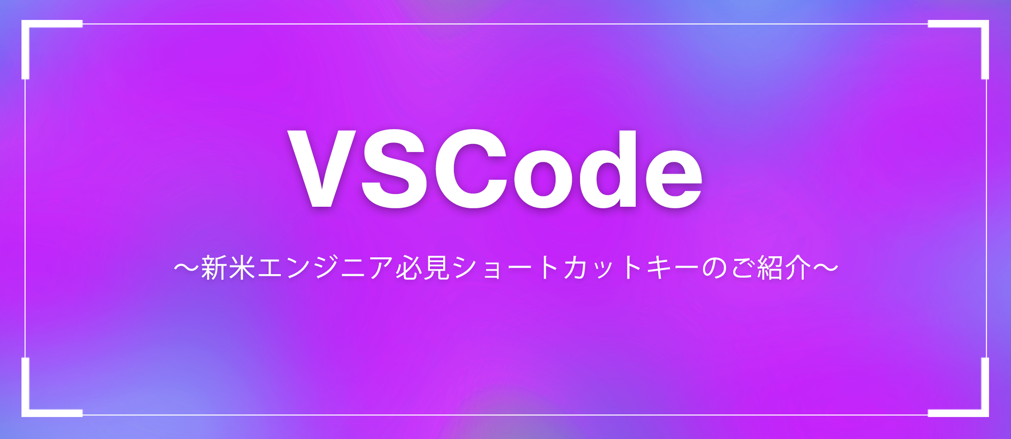 Visual Studio Code　～新米エンジニア必見ショートカットキーのご紹介～
