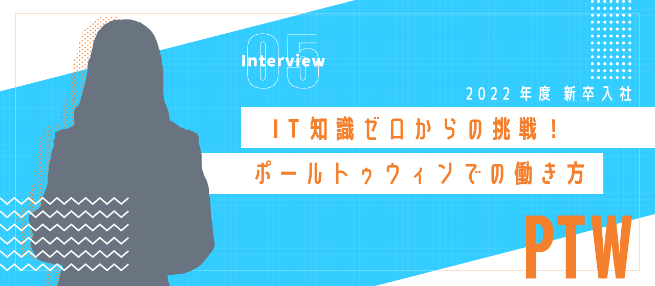 【新卒Interview】IT知識ゼロからの挑戦！ポールトゥウィンでの働き方【2022】