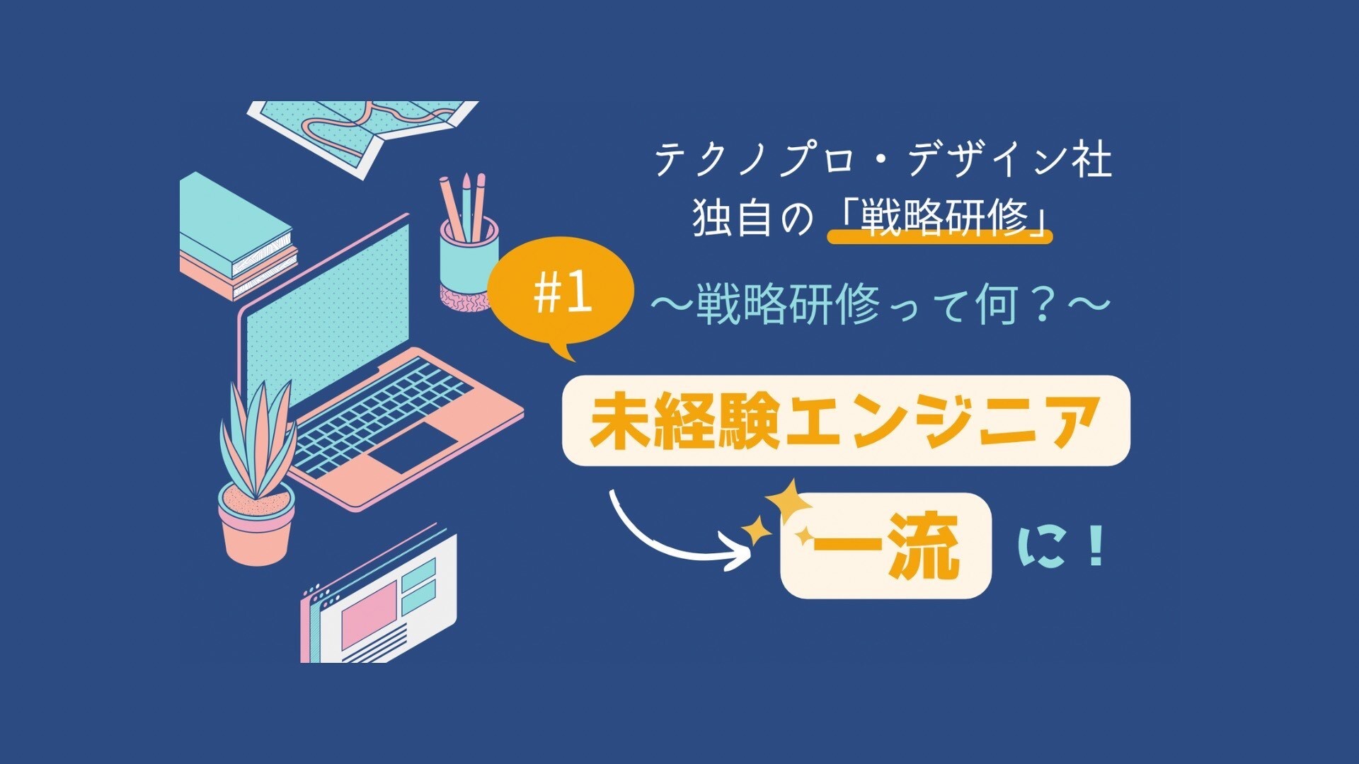 ３分で解説！3年間で431人の未経験エンジニアを一流に成長させた、テクノプロ・デザイン社独自の「戦略研修」とは ~Part1 戦略研修って何？~