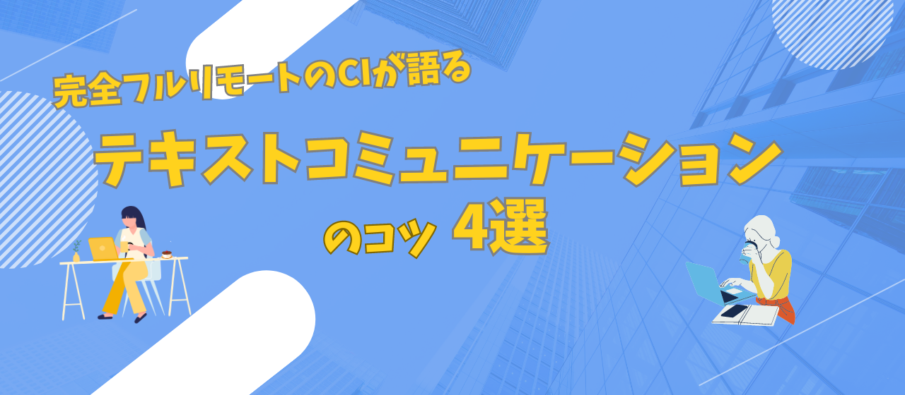 【効果絶大】完全フルリモートのCIが語る、テキストコミュニケーションのコツ4選