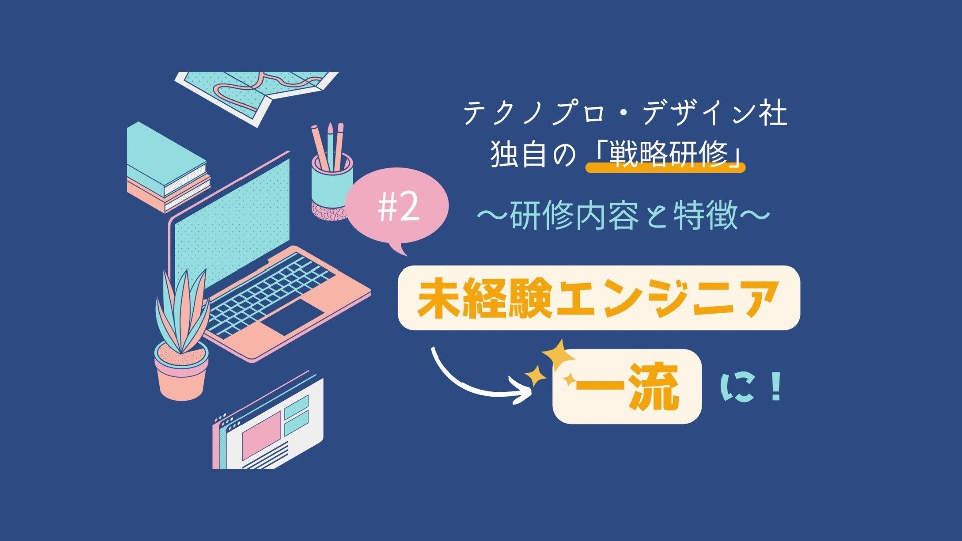 ３分で解説！3年間で431人の未経験エンジニアを一流に成長させた、テクノプロ・デザイン社独自の「戦略研修」とは~Part2 研修内容と魅力編~