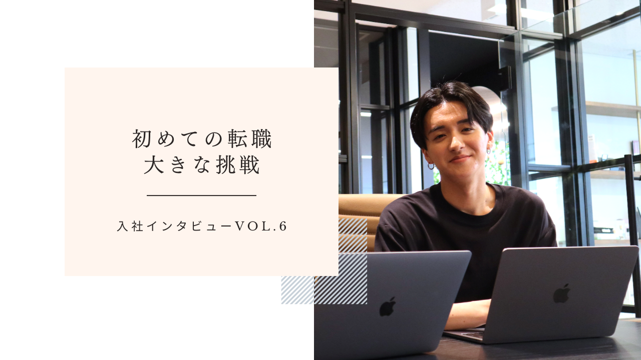 入社インタビューVol.6｜初めての転職、大きな挑戦