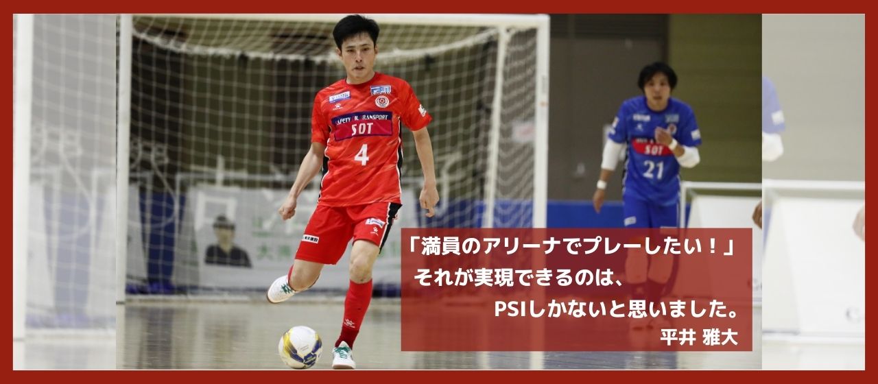 「満員のアリーナでプレーしたい！」それが実現できるのは、PSIしかないと思いました。