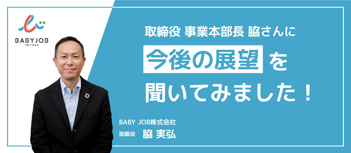 【取締役インタビュー】取締役　事業本部長の脇さんに聞いた、BABYJOBの魅力と今後。