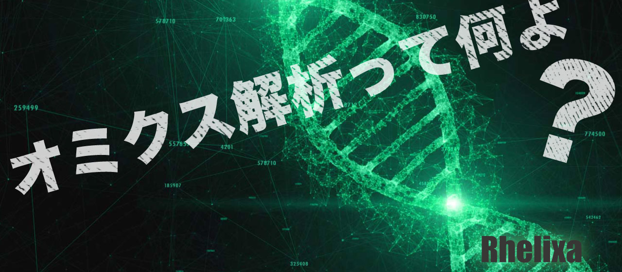 オミクス解析の受託って何よ。Rhelixaって何やってるの？（文系の皆さまに捧ぐ）