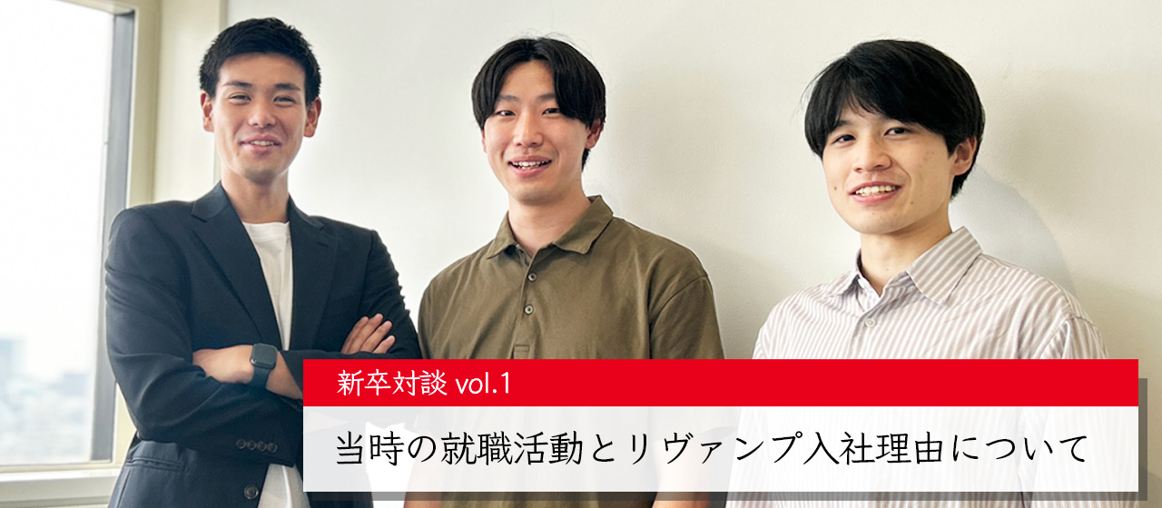 【新卒対談vol.1】当時の就職活動とリヴァンプ入社理由について