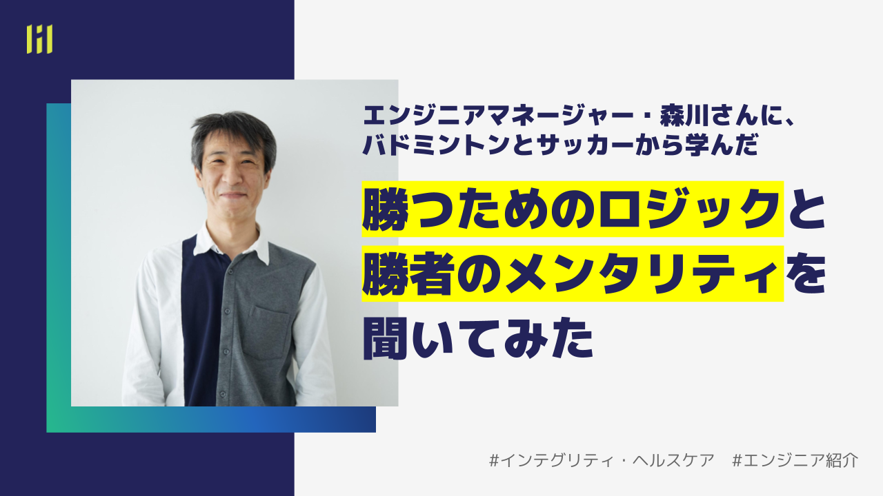 【エンジニア紹介】エンジニアマネージャー森川さんに、バドミントンとサッカーから学んだ、勝つためのロジックと勝者のメンタリティを聞いてみた