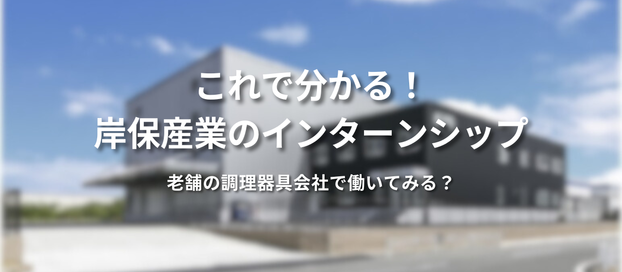 『これで分かる！岸保産業のインターンシップ』老舗の調理器具会社で働いてみる？
