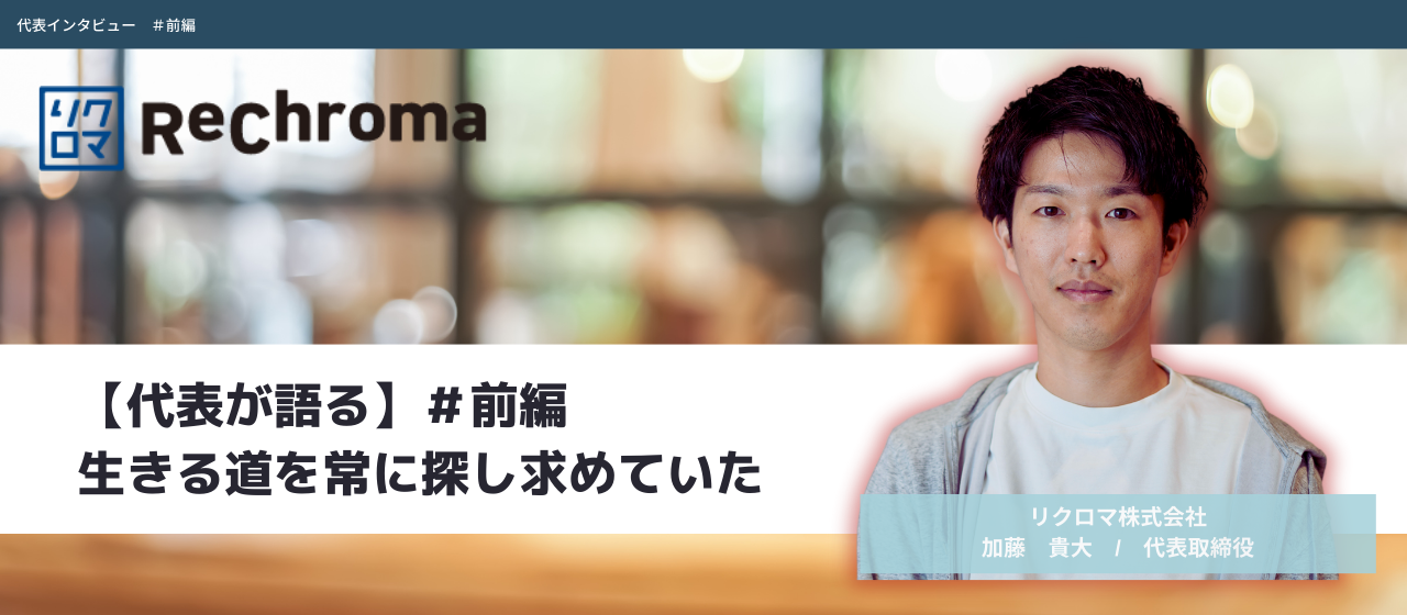 【代表が語る】＃前編：生きる道を常に探し求めていた