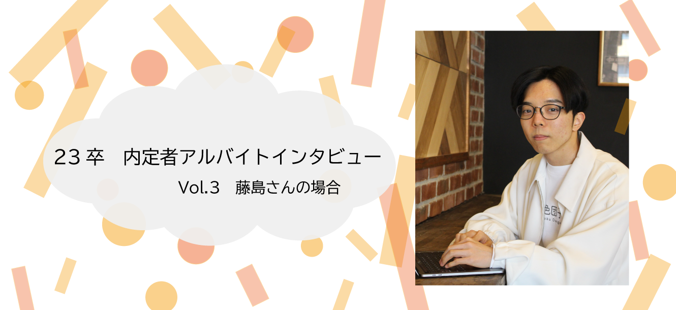 【23卒】内定者アルバイトのインタビュー vol.3