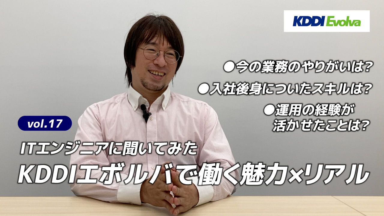 【ITエンジニアに聞いてみた】KDDIエボルバで働く魅力×リアル vol.17