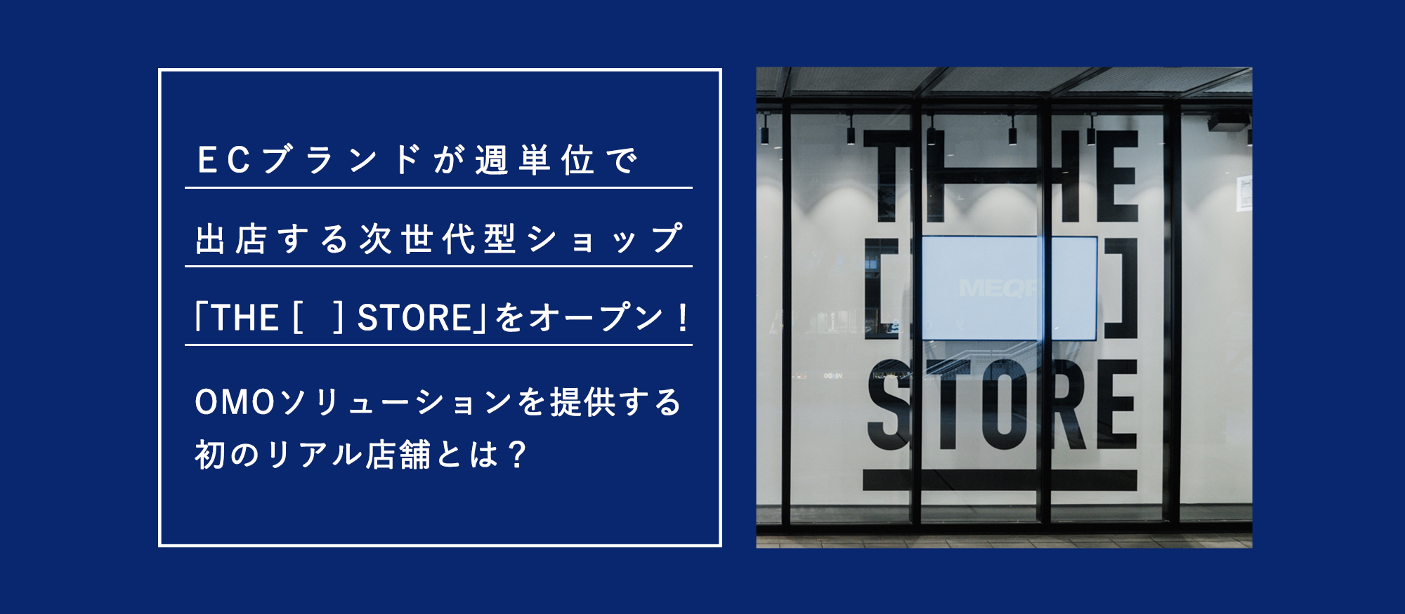 ECブランドが週単位で出店する次世代型ショップ「THE [　] STORE」をオープン！OMOソリューションを提供する初のリアル店舗とは？