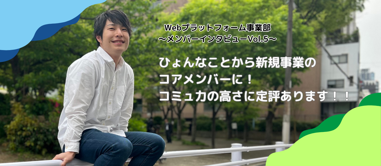 【メンバーインタビューVol.5】ひょんなことから新規事業のコアメンバーに！コミュ力の高さに定評あります！！