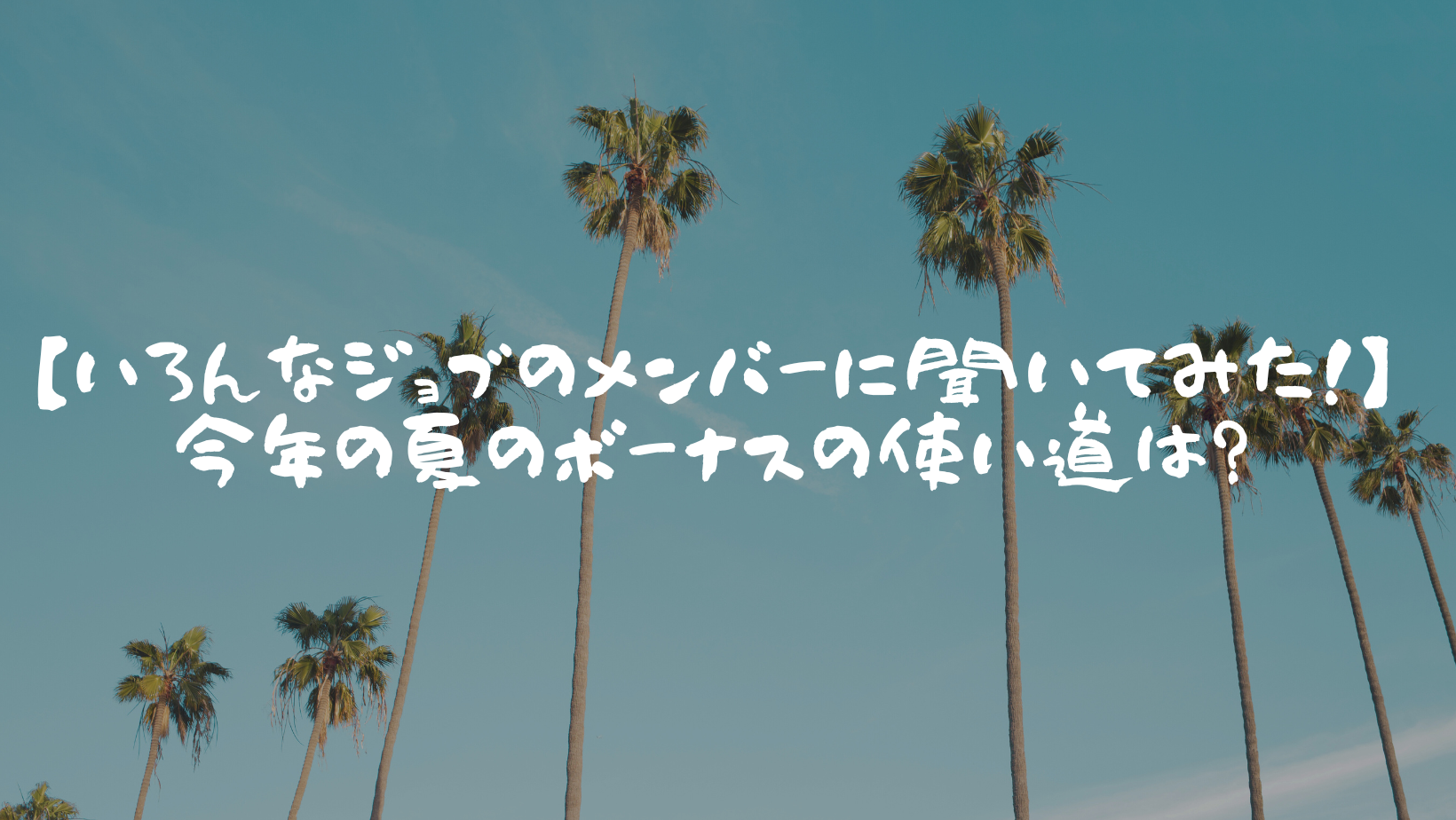 【いろんなジョブのメンバーに聞いてみた！】今年の夏のボーナスの使い道は？