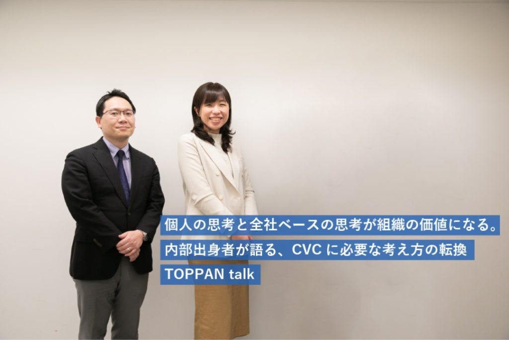 個人の思考と全社ベースの思考が組織の価値になる。内部出身者が語る、CVCに必要な考え方の転換｜TOPPAN talk