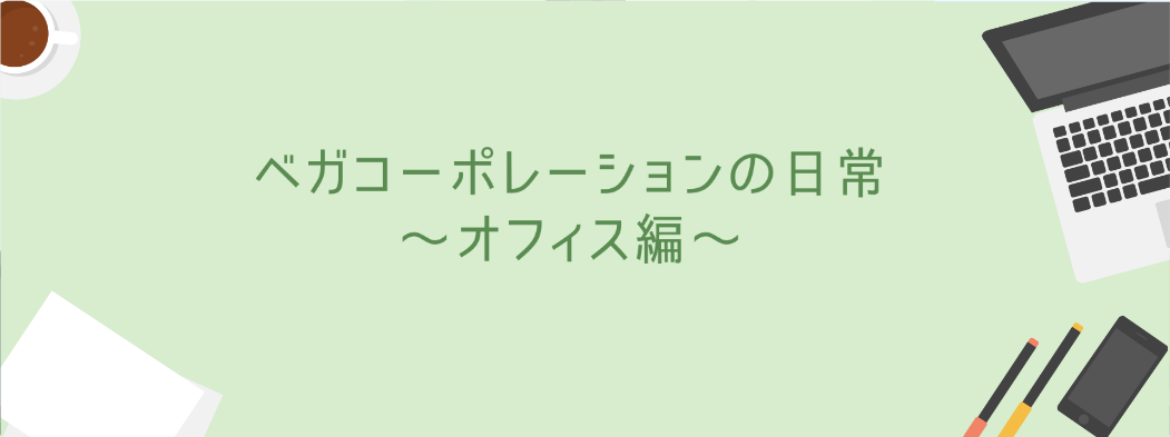 ベガコーポレーションの日常　～オフィス編～