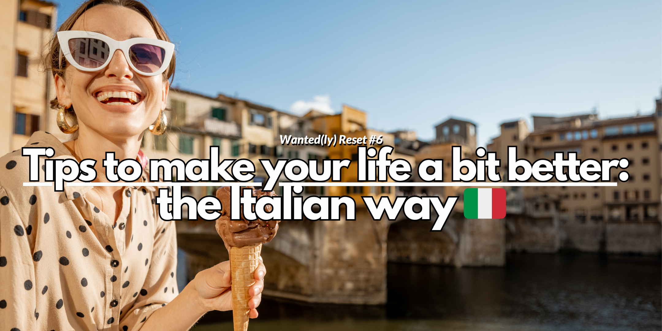 Wanted(ly) Reset #6 - Tips to make your life a bit better: the Italian way 🇮🇹