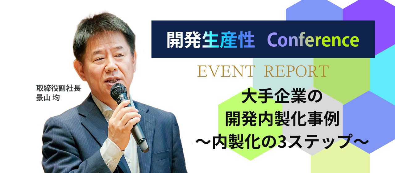 【開発生産性Conference登壇レポート】大手企業の開発内製化事例　～内製化の3ステップ～