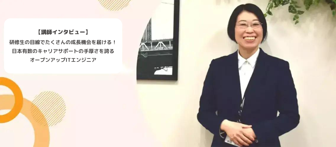 【講師インタビュー】研修生の目線でたくさんの成長機会を届ける！日本有数のキャリアサポートの手厚さを誇るオープンアップITエンジニア＊