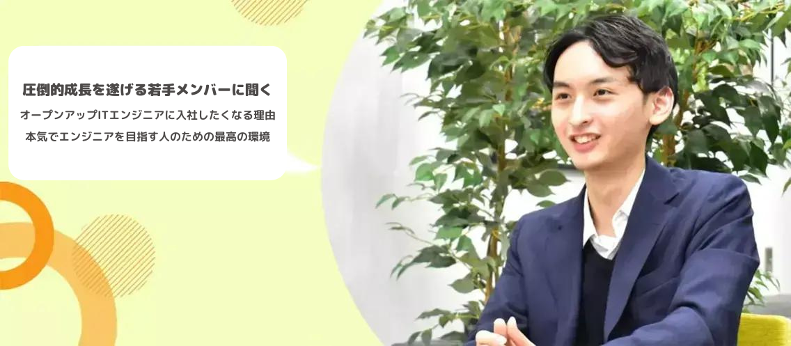 圧倒的成長を遂げる若手メンバーに聞く、オープンアップITエンジニアに入社したくなる理由！本気でエンジニアを目指す人のための最高の環境！