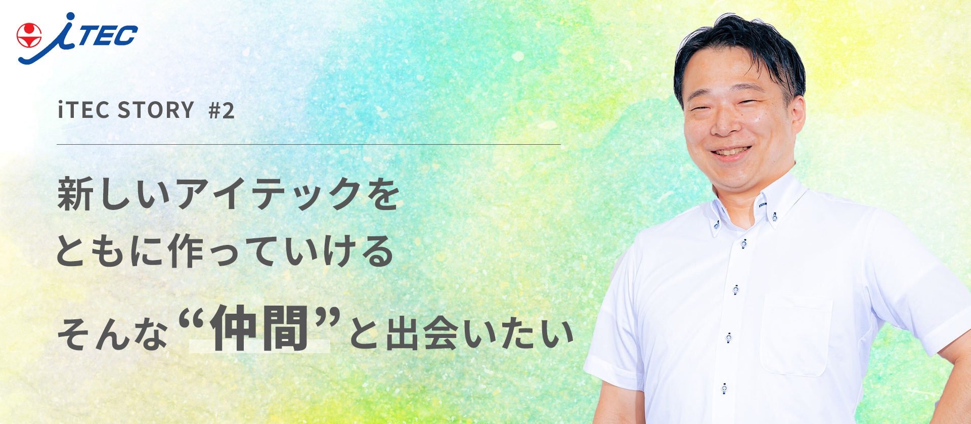 新しいアイテックをともにつくっていける。そんな仲間と出会いたい