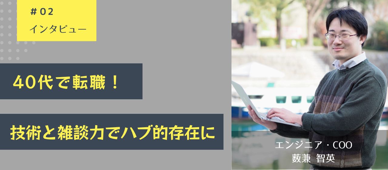 アラフォーで転職！技術はもちろん、社内コミュニケーションのハブとして無二の存在に。