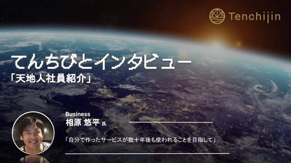 「自分で作ったサービスが数十年後も使われることを目指して」事業開発 相原 悠平 l\\てんちびとインタビューVol.17