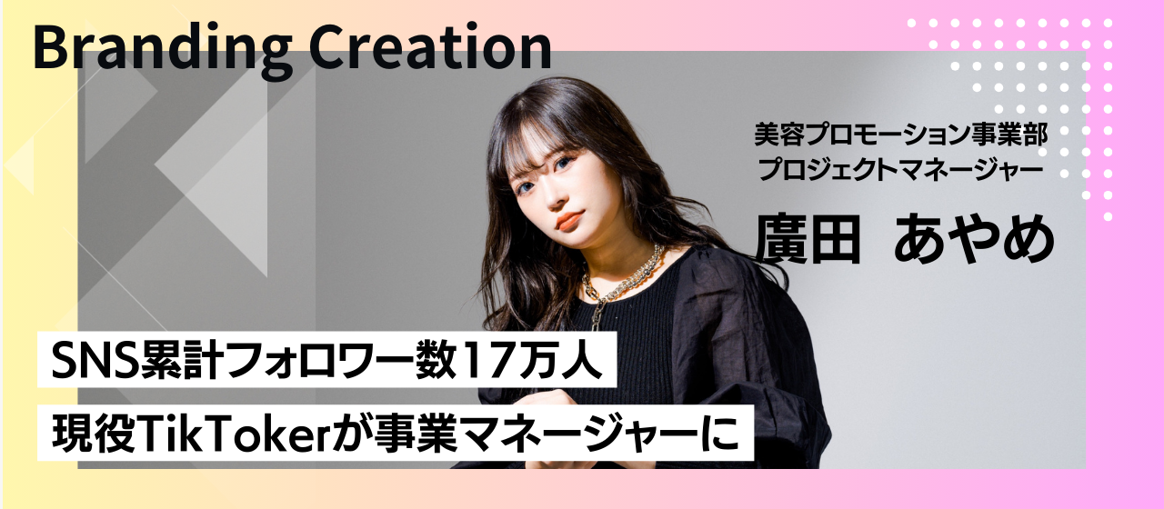 社員紹介 | 変化のある環境に憧れ入社を決意。TikTokクリエイターとしても活動するプロジェクトマネージャーが語るBrandingCreationの魅力