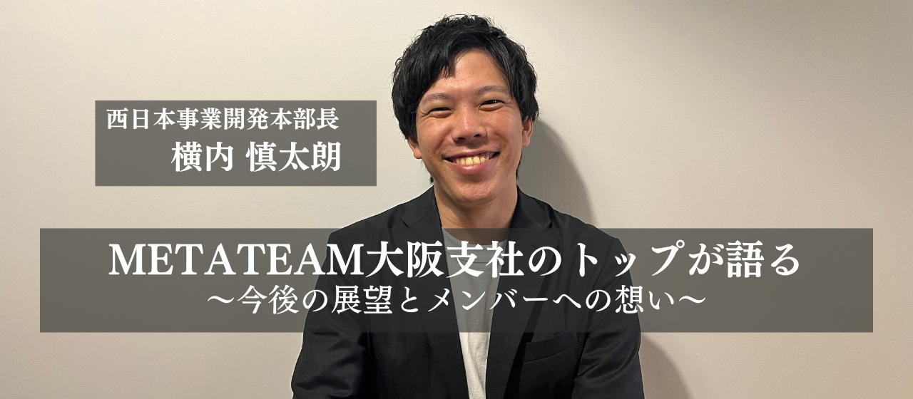 METATEAM大阪支社のトップが語る～今後の展望とメンバーへの想い～