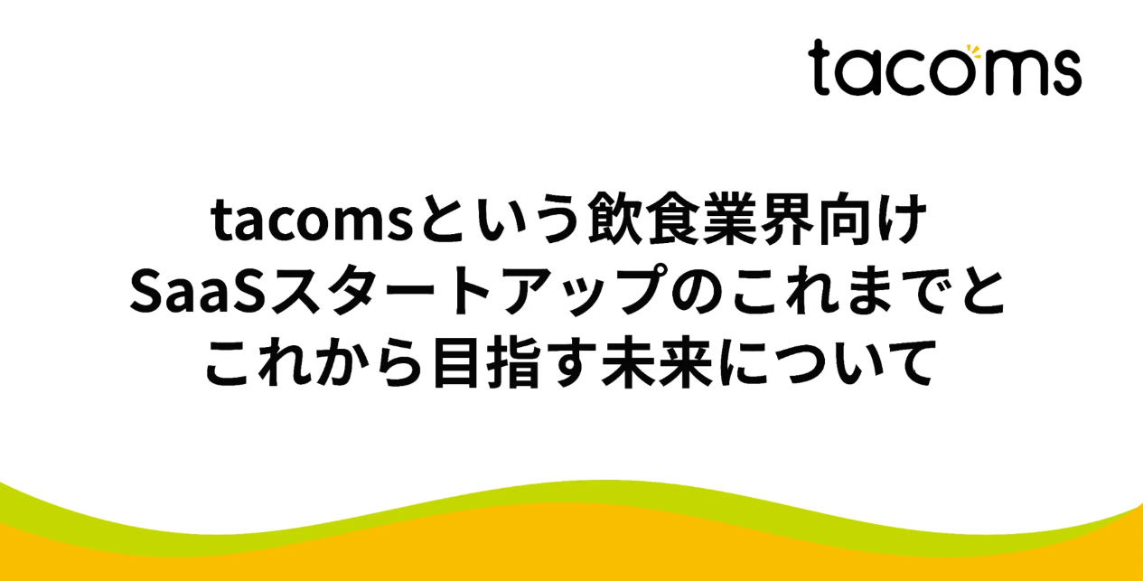 tacomsという飲食業界向けSaaSスタートアップのこれまでと、これから目指す未来について