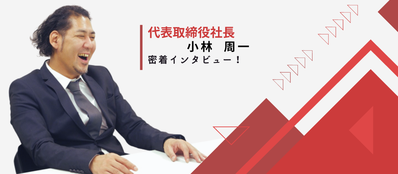 代表取締役社長 小林周一のインタビュー！