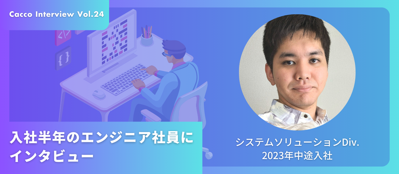 【CaccoInterview Vol.24】～入社半年のエンジニア社員にインタビュー～