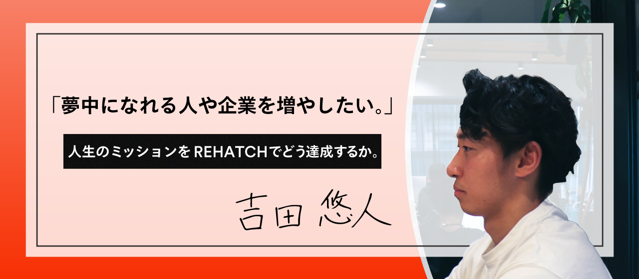 「夢中になれる人や企業を増やしたい。」人生のミッションをREHATCHでどう達成するか。