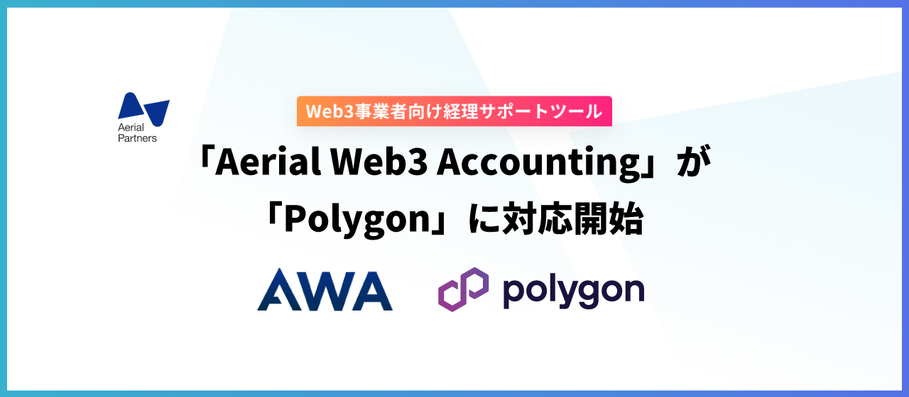 Web3事業者向けの経理サポートツール「Aerial Web3 Accounting（AWA）が、Ethereumのスケーリングソリューション「Polygon」に対応開始！