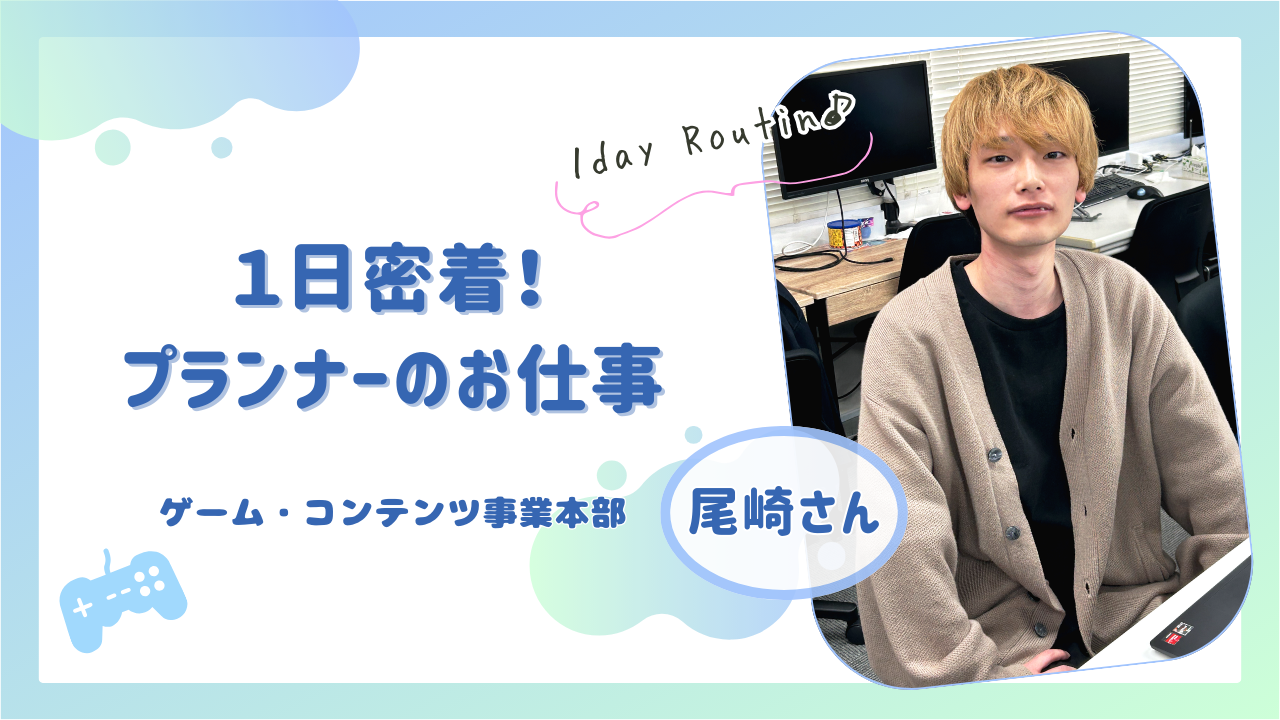 1日密着！プランナーのお仕事：ゲーム・コンテンツ事業本部　尾崎さん