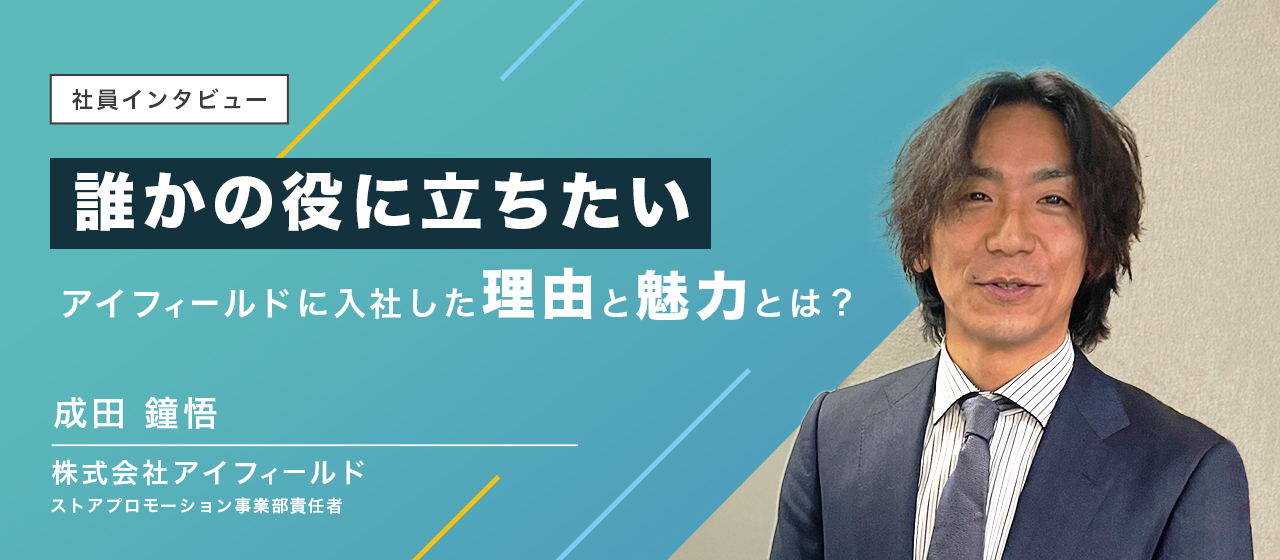 社員インタビュー02｜ストアプロモーション事業部責任者、成田さんに聞く、アイフィールドで働く良さとは。
