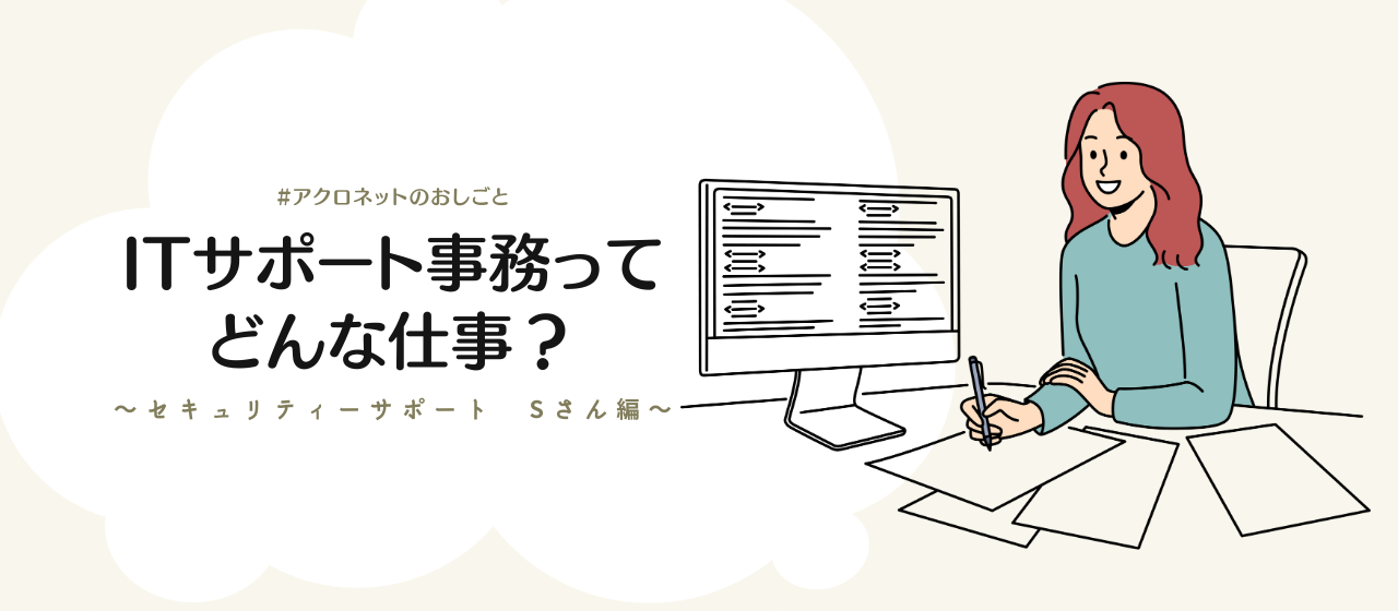 ITサポート事務ってどんな仕事？～セキュリティーサポートのSさん編～