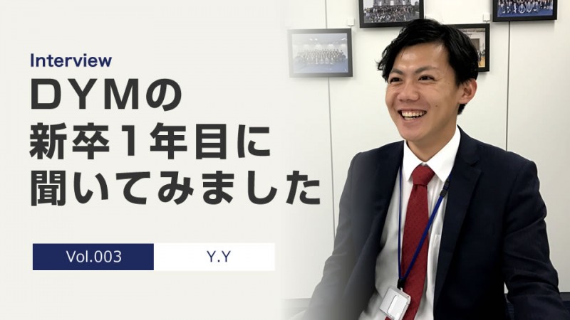 【人生＝早い者勝ち！】DYMの新卒1年目にインタビューしました！Vol.003