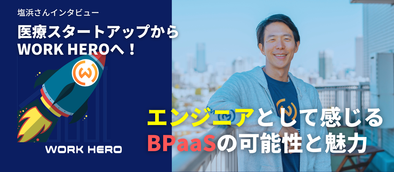 累計100億円超調達のスタートアップから転職。エンジニアとして感じるWORK HEROとBPaaSの魅力｜塩浜さん入社インタビュー