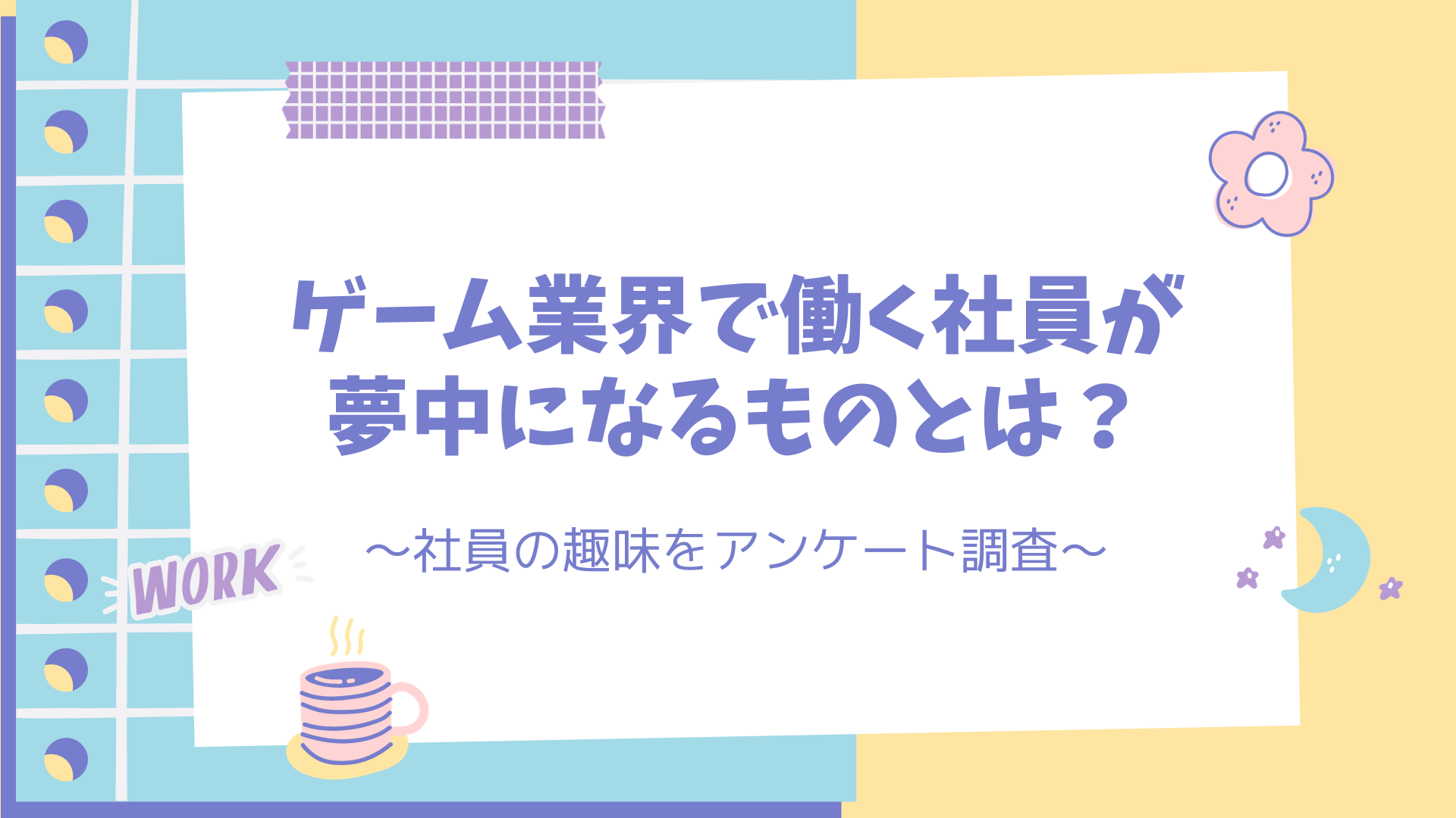 ゲーム業界で働く社員が夢中になるものとは？～社員の趣味をアンケート調査～