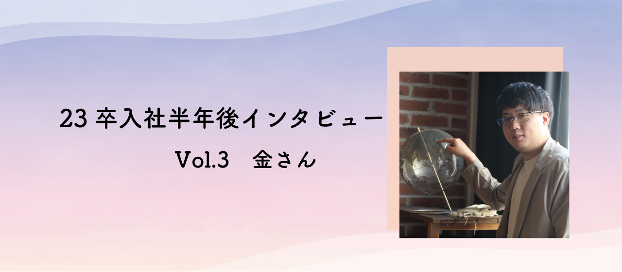 【23卒】入社半年後のインタビュー vol.3