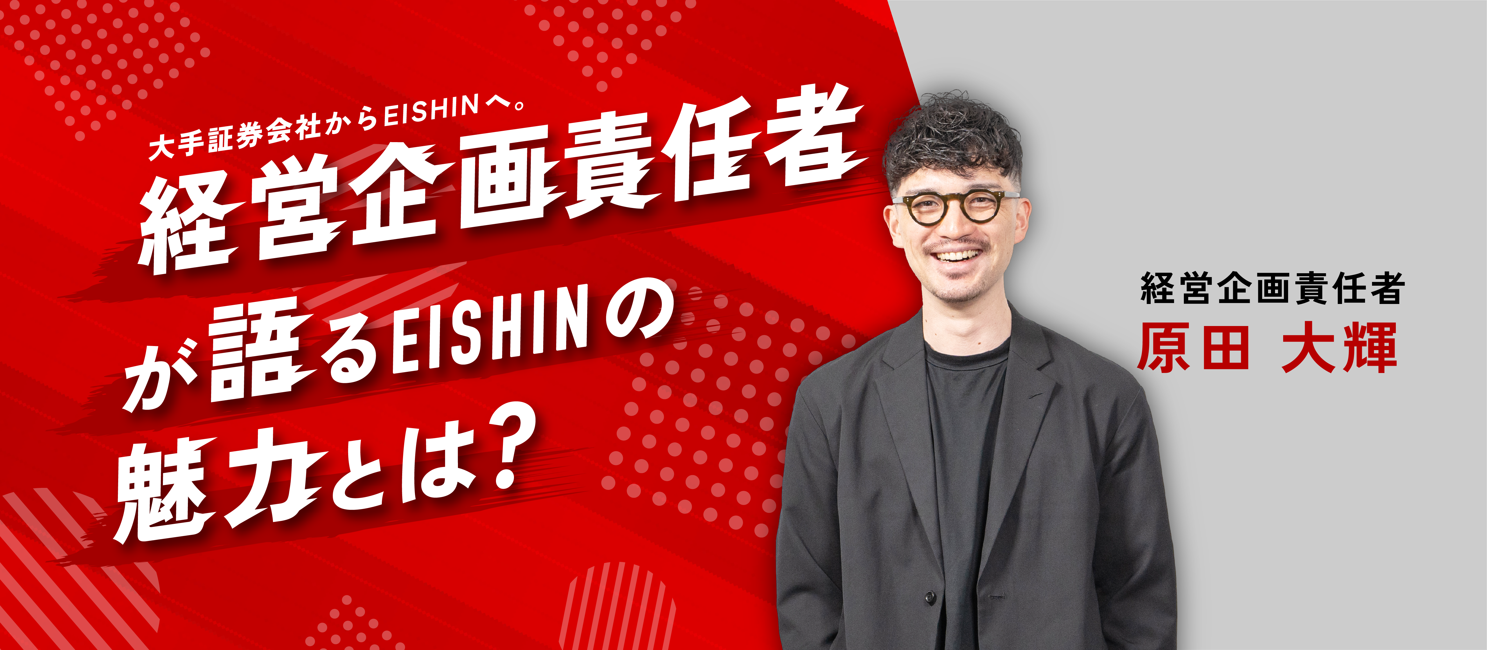 社員インタビュー】大手証券会社からEISHINへ。経営企画責任者が語るEISHINの魅力とは。≪経営企画責任者・原田大輝≫ | 社員インタビュー
