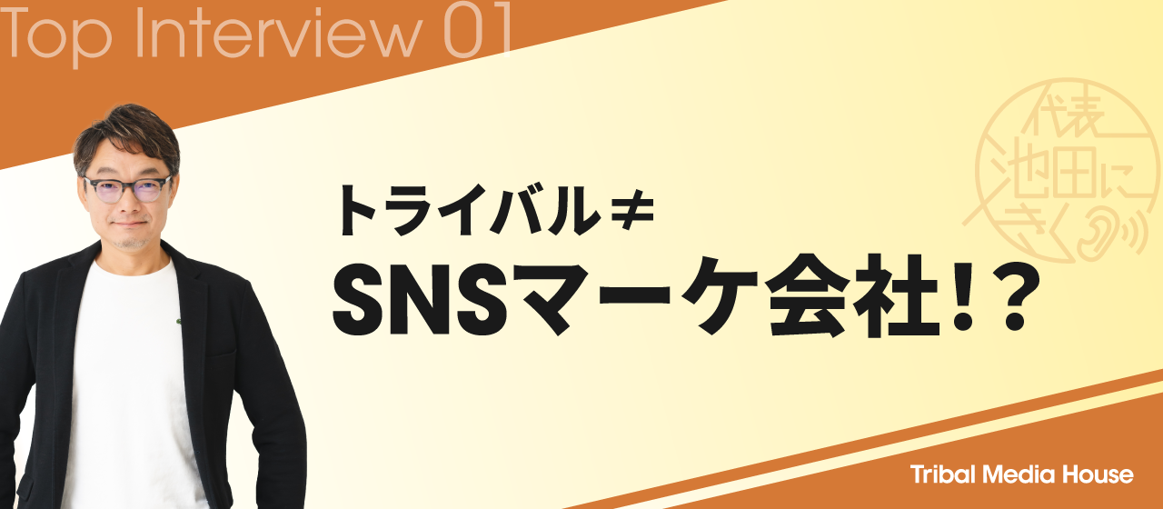 「トライバルはSNSマーケの会社じゃありません」……では、なんの会社？