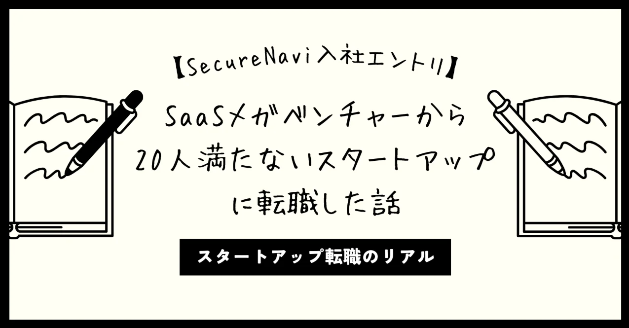 【SecureNavi入社エントリ】SaaSメガベンチャーから20人満たないスタートアップに転職した話