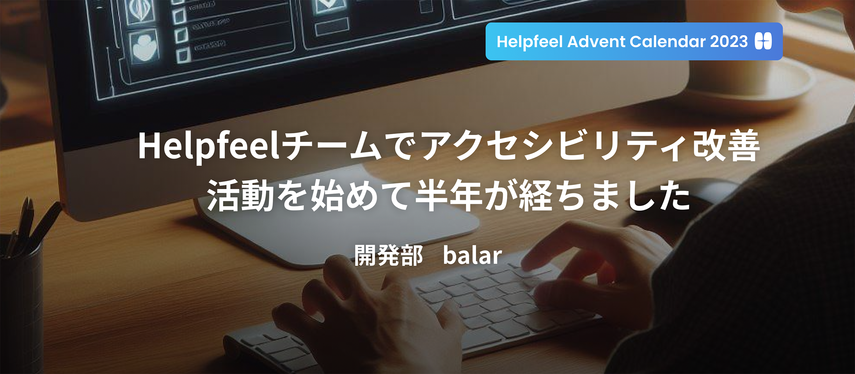 Helpfeelチームでアクセシビリティ改善活動を始めて半年が経ちました