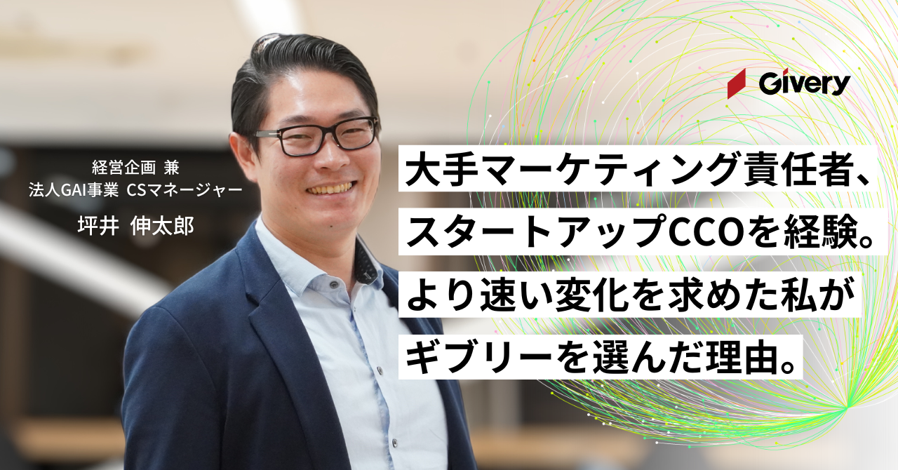 大手マーケティング責任者、スタートアップCCOを経験。より速い変化を求め、ギブリーを選んだ理由｜経営企画 兼 法人GAI事業 CSマネージャー 坪井｜ギブリー入社エントリー
