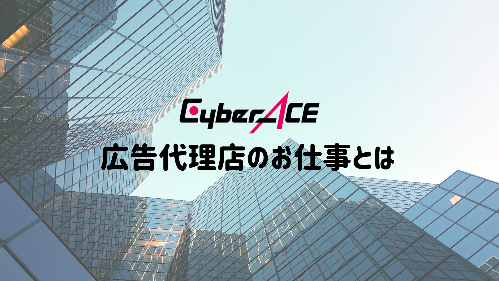 広告代理店の第一人者を目指すCyberACEでの仕事「クライアントとの密接な連携のほか、トレンドの把握など幅広い知見も必要」